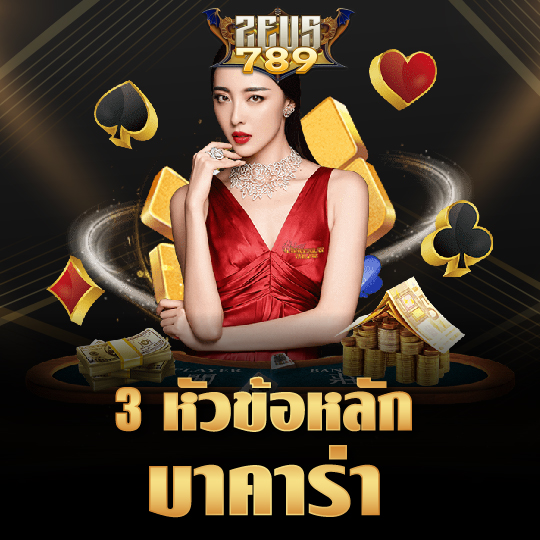 zeus789 3 หัวข้อหลัก บาคาร่า